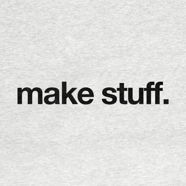 make stuff. by MrMattRodin